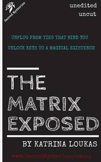 The Matrix Exposed : Unplug from ties that bind you, Unlock keys to a magical existence. - Katrina Loukas