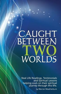 Caught Between Two Worlds : Real Life Readings, Testimonials and Spritual Lessons, Helping Souls on their Spiritual Journey Through This Life - Marion Weatherburn