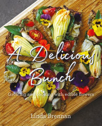 A Delicious Bunch : Growing and Cooking With Edible Flowers - Linda Brennan