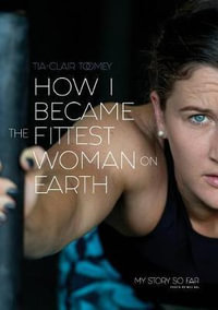 How I Became The Fittest Woman On Earth : My Story So Far - Tia-Clair Toomey