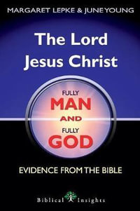 The Lord Jesus Christ Fully Man and Fully God : Evidence from the Bible - Margaret Lepke