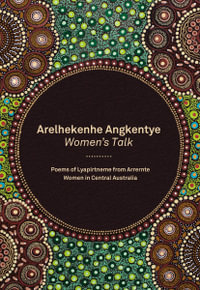 Arelhekenhe Angkentye: Women's Talk : Poems of Lyapirtneme from Arrernte Women in Central Australia - Akeyulerre Healing Centre