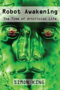 Robot Awakening : The Time of Artificial Life - Simon King