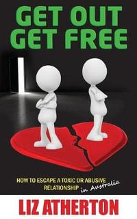 Get Out Get Free : How to escape a toxic or abusive relationship in Australia - Liz Atherton