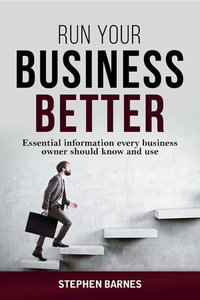 Run Your Business Better : Essential information every business owner should know and use - Stephen Barnes