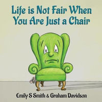 Life is Not Fair When You Are Just a Chair : paperback - Emily S. Smith