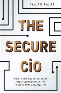 The Secure CiO : How to Hire and Retain Great Cyber Security Talent to Protect your Organisation - Claire Pales