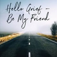 Hello Grief - Be My Friend : Journey Into Finding Light After Loss - Robina Haines