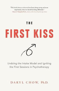 The First Kiss : Undoing the Intake Model and Igniting First Sessions in Psychotherapy - Daryl Chow