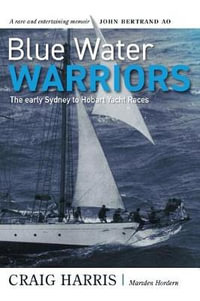 Blue Water Warriors : The Early Sydney to Hobart Yacht Races - Craig Harris