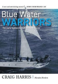 Blue Water Warriors : The Early Sydney to Hobart Yacht Races - Craig Harris