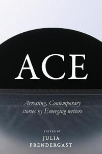 Ace : Arresting Contemporary stories from Emerging writers - Julia Prendergast