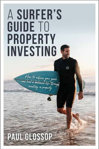 A Surfer's Guide to Property Investing : How to Achieve your Financial Goals and Lead your Best Life through Investing in Property - Paul Glossop