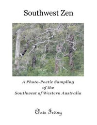 Southwest Zen : A Photo-Poetic Sampling of the Southwest of Western Australia - Chris John Irving