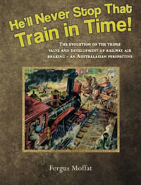 He'll Never Stop That Train In Time : The Evolution of the Triple Valve and Development of Railway Air Braking - An Australasian Perspective - Fergus Moffat