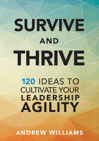 Survive and Thrive : 120 Ideas to Cultivate Your Leadership Agility - Andrew Williams