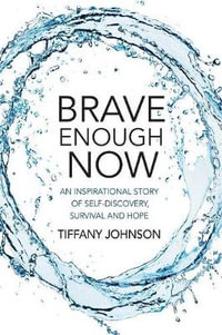 Brave Enough Now : An inspirational story of self-discovery, survival and hope. - Tiffany Johnson