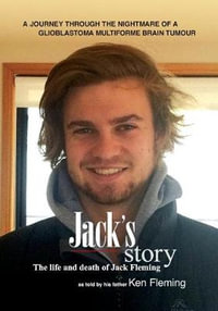 Jack's Story : A journey through the nightmare of a glioblastoma multiforme brain tumour - Ken Fleming