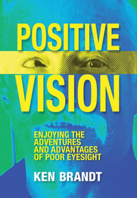 Positive Vision : Enjoying the Adventures and Advantages of Poor Eyesight - Ken Brandt