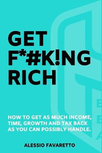 Get F*#k!ng Rich : How To Get As Much Income, Time, Growth And Tax Back As You Can Possibly Handle. - Alessio Favaretto