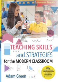 Teaching Skills and Strategies for the Modern Classroom : 100+ research-based strategies for both novice and experienced practitioners - Adam Green