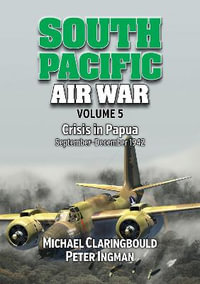 South Pacific Air War Volume 5 : Crisis in Papua September - December 1942 - Peter Ingman