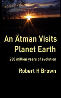 An Ätman Visits Planet Earth : 250 million years of evolution - Robert H Brown