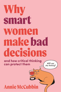 Why Smart Women Make Bad Decisions : And How Critical Thinking Can Protect Them - Annie McCubbin