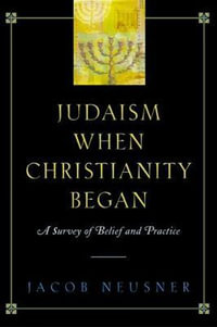 Judaism When Christianity Began : A Survey of Belief and Practice - Jacob Neusner