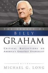 The Legacy of Billy Graham : Critical Reflections on America's Greatest Evangelist - Michael G. Long