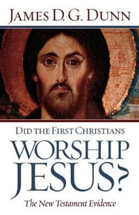 Did the First Christians Worship Jesus? : The New Testament Evidence - James D. G. Dunn