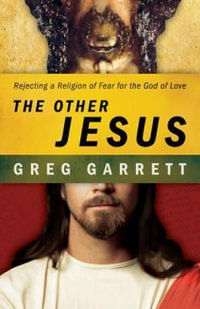 The Other Jesus : Rejecting a Religion of Fear for the God of Love - Greg Garrett