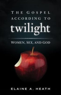 The Gospel According to Twilight : Women, Sex, and God - Elaine a. Heath