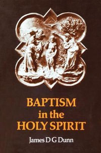 Baptism in the Holy Spirit : A Re-Examination of the New Testament on the Gift of the Spirit - James D. G. Dunn