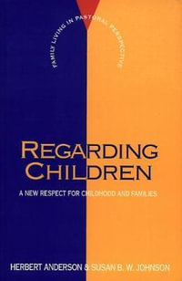 Regarding Children : A New Respect for Childhood and Families - Herbert Anderson