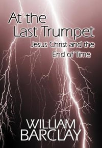 At the Last Trumpet : Jesus Christ and the End of Time - William Barclay