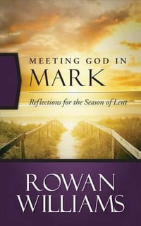 Meeting God in Mark : Reflections for the Season of Lent - Rowan Williams