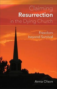 Claiming Resurrection in the Dying Church : Freedom Beyond Survival - Anna B. Olson