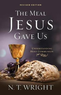 The Meal Jesus Gave Us, Revised Edition - Fellow and Chaplain N T Wright