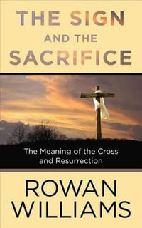 The Sign and the Sacrifice : The Meaning of the Cross and Resurrection - Rowan Williams