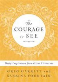 The Courage to See : Daily Inspiration from Great Literature - Greg Garrett