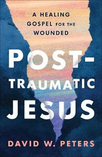 Post-Traumatic Jesus : Reading the Gospel with the Wounded - David W. Peters