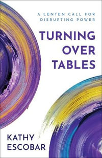 Turning Over Tables : A Lenten Call for Disrupting Power - Kathy Escobar