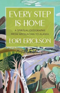 Every Step Is Home : A Spiritual Geography from Appalachia to Alaska - Lori Erickson