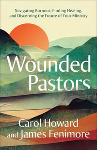 Wounded Pastors : Navigating Burnout, Finding Healing, and Discerning the Future of Your Ministry - Carol Howard Merritt