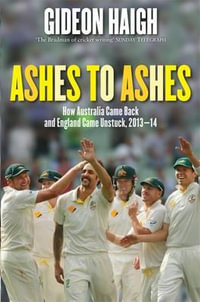 Ashes to Ashes : How Australia Came Back and How England Came Unstuck, 2013-14 - Gideon Haigh