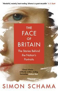 The Face of Britain : The Stories Behind the Nation's Portraits - Simon Schama