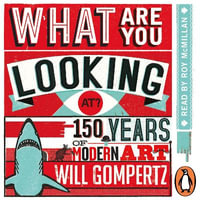 What Are You Looking At? : 150 Years of Modern Art in the Blink of an Eye - Will Gompertz