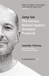 Jony Ive : The Genius Behind Apple's Greatest Products - Leander Kahney