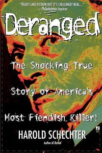 Deranged : The Shocking True Story of America's Most Fiendish Killer - Harold Schechter